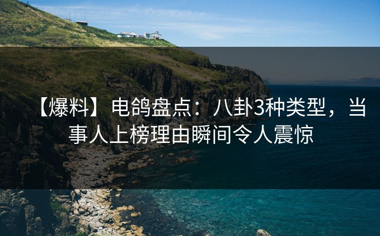 【爆料】电鸽盘点：八卦3种类型，当事人上榜理由瞬间令人震惊