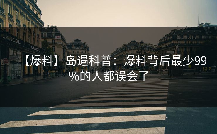【爆料】岛遇科普：爆料背后最少99%的人都误会了