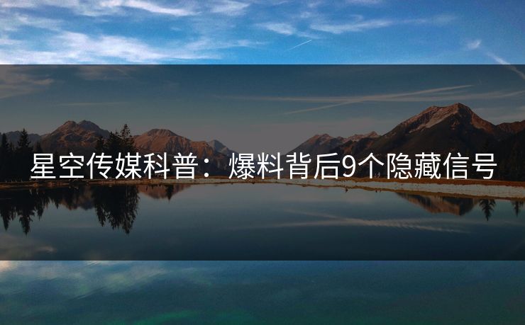 星空传媒科普：爆料背后9个隐藏信号