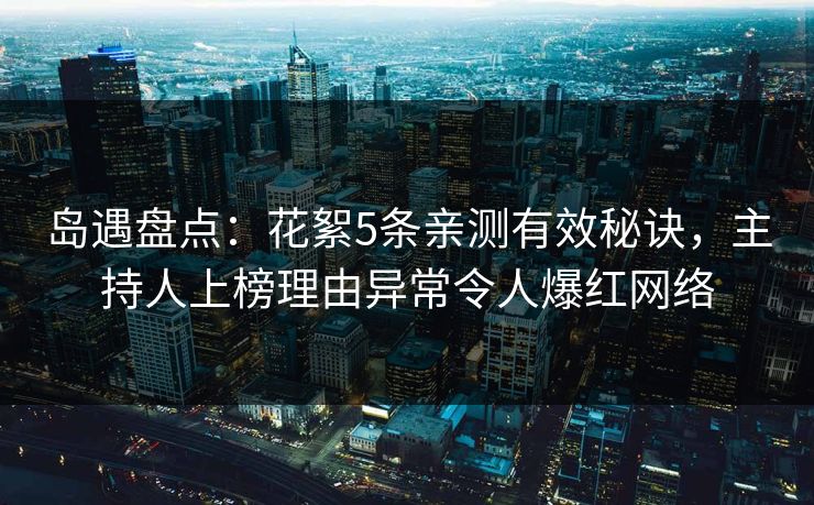 岛遇盘点：花絮5条亲测有效秘诀，主持人上榜理由异常令人爆红网络