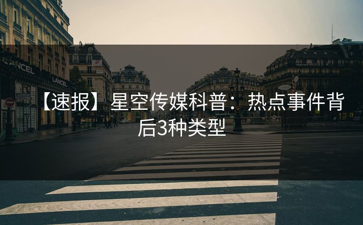 【速报】星空传媒科普：热点事件背后3种类型