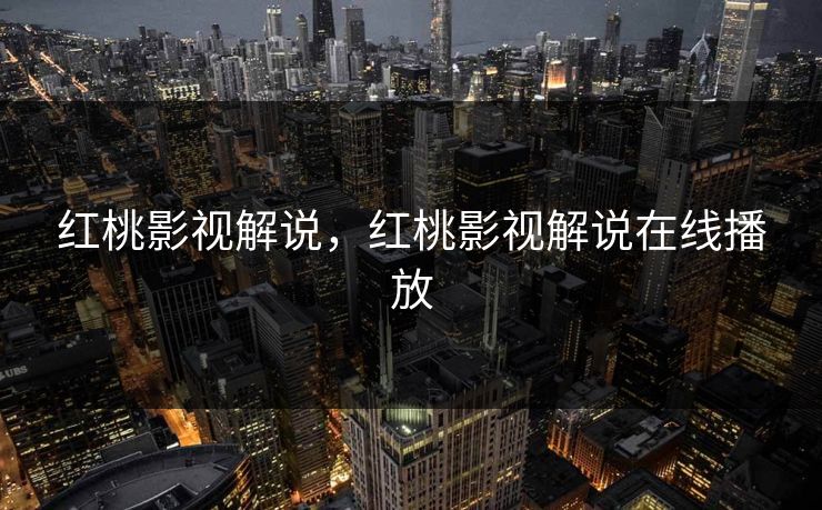 红桃影视解说，红桃影视解说在线播放
