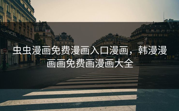 虫虫漫画免费漫画入口漫画，韩漫漫画画免费画漫画大全