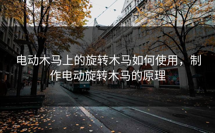 电动木马上的旋转木马如何使用，制作电动旋转木马的原理
