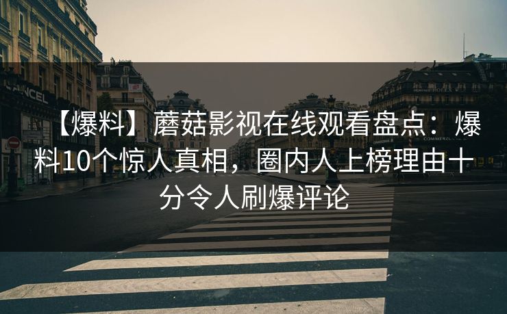 【爆料】蘑菇影视在线观看盘点：爆料10个惊人真相，圈内人上榜理由十分令人刷爆评论